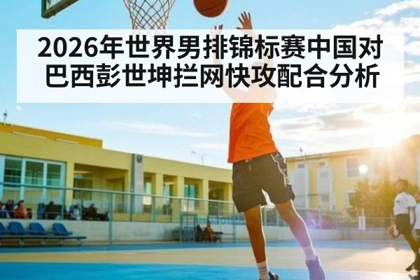 2026年世界男排锦标赛中国对巴西彭世坤拦网快攻配合分析
