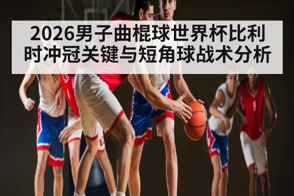 2026男子曲棍球世界杯比利时冲冠关键与短角球战术分析